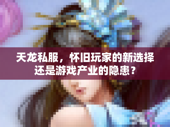 天龙私服，怀旧玩家的新选择还是游戏产业的隐患？