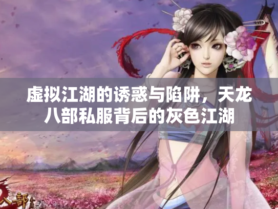 虚拟江湖的诱惑与陷阱，天龙八部私服背后的灰色江湖