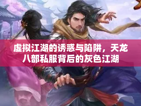 虚拟江湖的诱惑与陷阱，天龙八部私服背后的灰色江湖