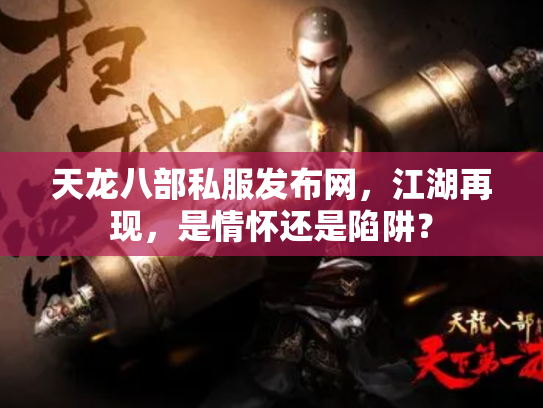 天龙八部私服发布网，江湖再现，是情怀还是陷阱？