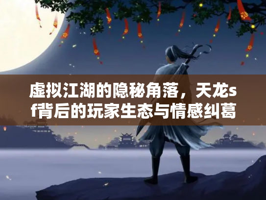 虚拟江湖的隐秘角落，天龙sf背后的玩家生态与情感纠葛