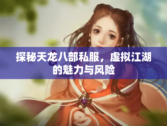 探秘天龙八部私服，虚拟江湖的魅力与风险