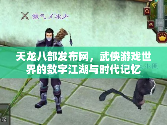 天龙八部发布网，武侠游戏世界的数字江湖与时代记忆