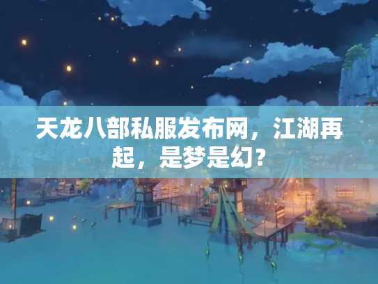 天龙八部私服发布网，江湖再起，是梦是幻？