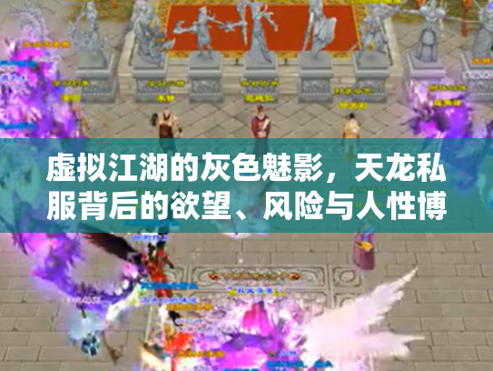 虚拟江湖的灰色魅影，天龙私服背后的欲望、风险与人性博弈