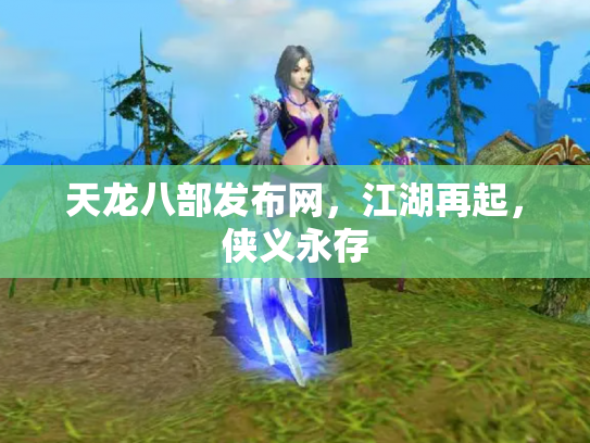天龙八部发布网，江湖再起，侠义永存