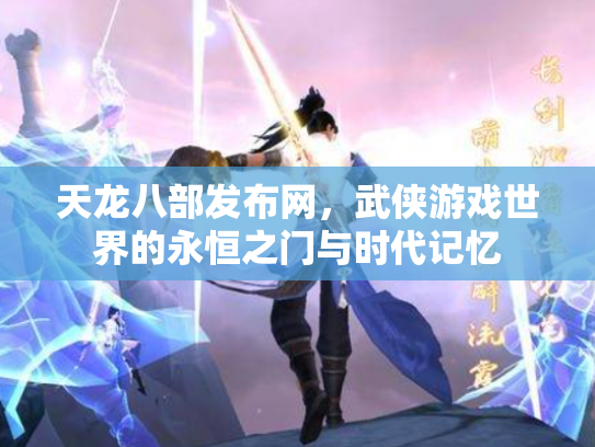 天龙八部发布网，武侠游戏世界的永恒之门与时代记忆