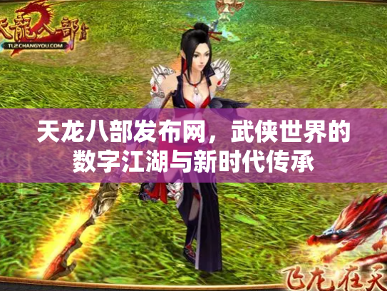 天龙八部发布网，武侠世界的数字江湖与新时代传承