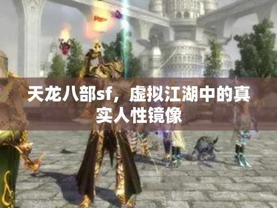 天龙八部sf，虚拟江湖中的真实人性镜像