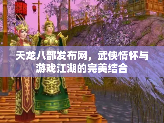 天龙八部发布网，武侠情怀与游戏江湖的完美结合