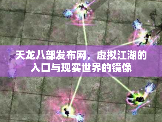 天龙八部发布网，虚拟江湖的入口与现实世界的镜像