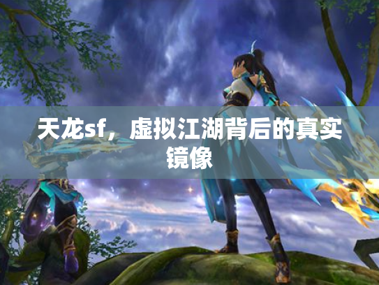 天龙sf，虚拟江湖背后的真实镜像