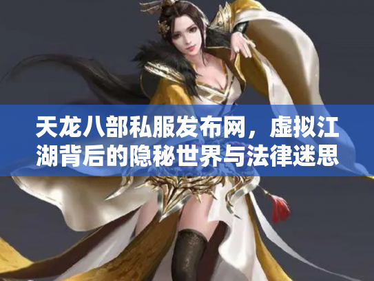 天龙八部私服发布网，虚拟江湖背后的隐秘世界与法律迷思