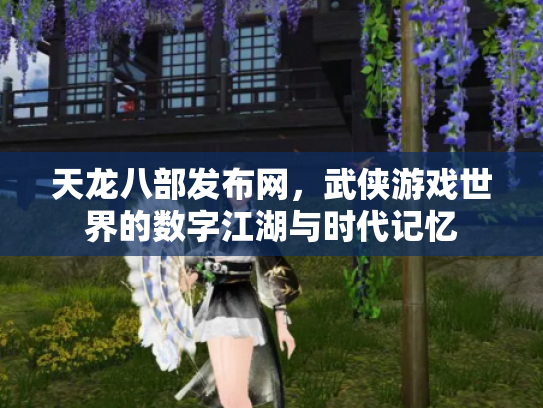 天龙八部发布网，武侠游戏世界的数字江湖与时代记忆