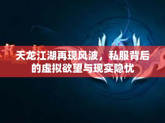 天龙江湖再现风波，私服背后的虚拟欲望与现实隐忧