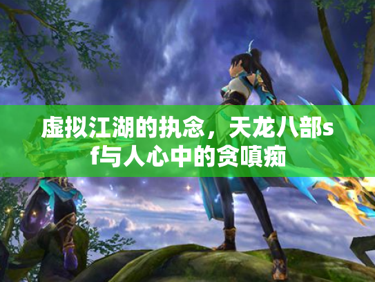 虚拟江湖的执念，天龙八部sf与人心中的贪嗔痴