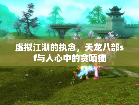 虚拟江湖的执念，天龙八部sf与人心中的贪嗔痴