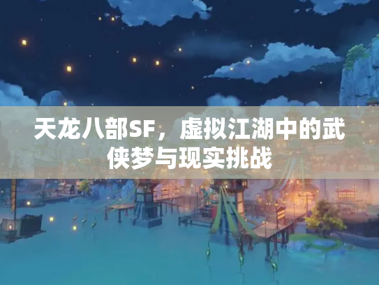 天龙八部SF，虚拟江湖中的武侠梦与现实挑战