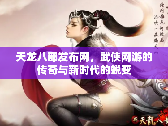 天龙八部发布网，武侠网游的传奇与新时代的蜕变
