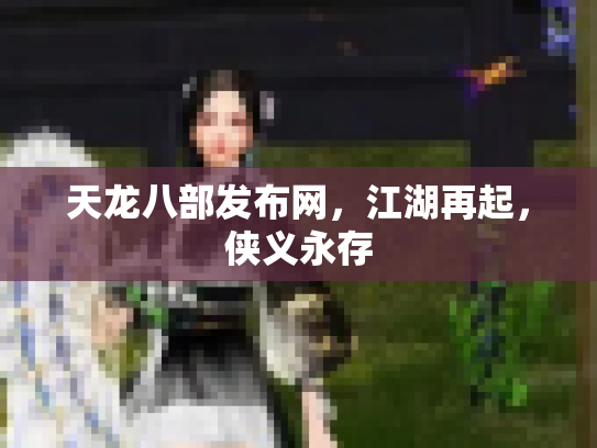 天龙八部发布网，江湖再起，侠义永存