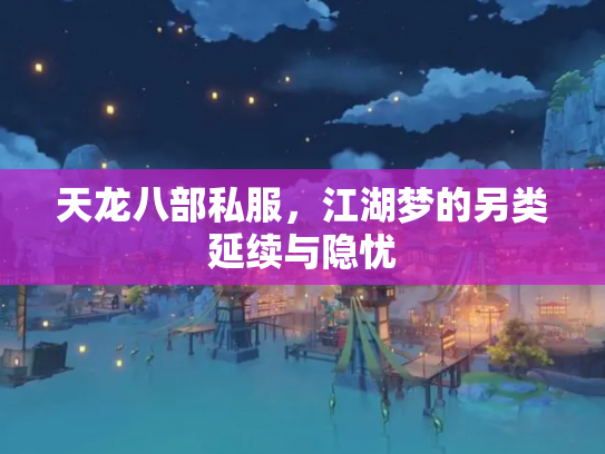 天龙八部私服，江湖梦的另类延续与隐忧