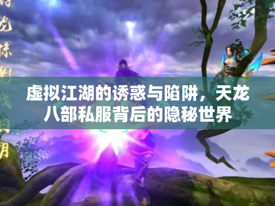 虚拟江湖的诱惑与陷阱，天龙八部私服背后的隐秘世界