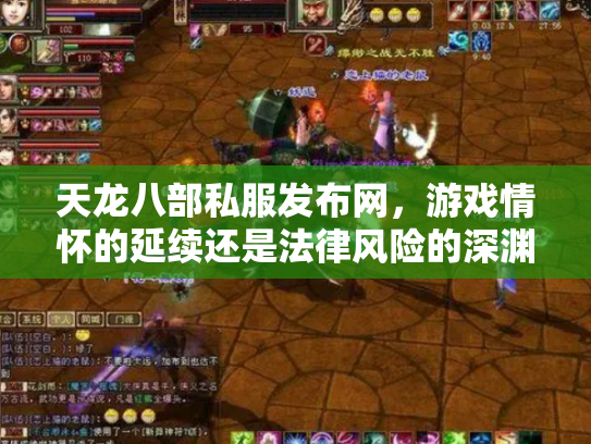 天龙八部私服发布网，游戏情怀的延续还是法律风险的深渊？