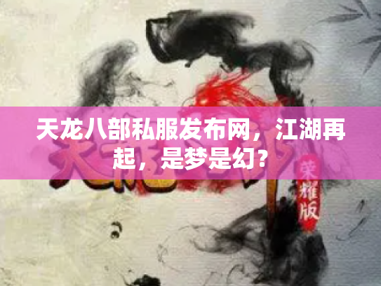 天龙八部私服发布网，江湖再起，是梦是幻？