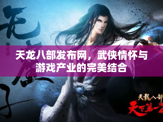 天龙八部发布网，武侠情怀与游戏产业的完美结合