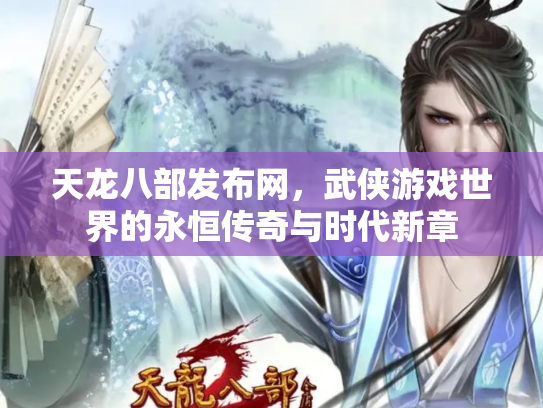天龙八部发布网，武侠游戏世界的永恒传奇与时代新章