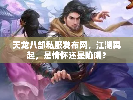 天龙八部私服发布网，江湖再起，是情怀还是陷阱？