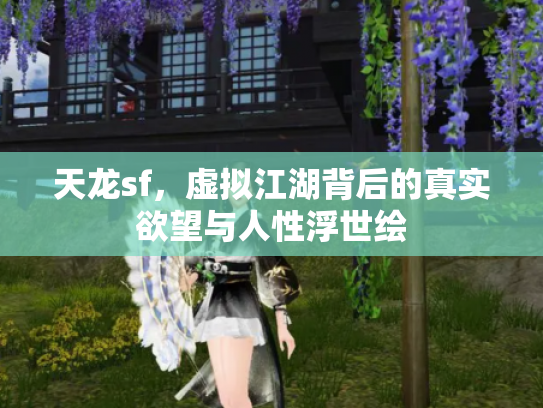 天龙sf，虚拟江湖背后的真实欲望与人性浮世绘