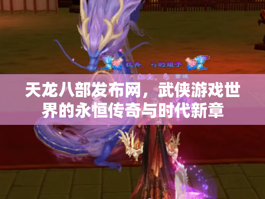 天龙八部发布网，武侠游戏世界的永恒传奇与时代新章