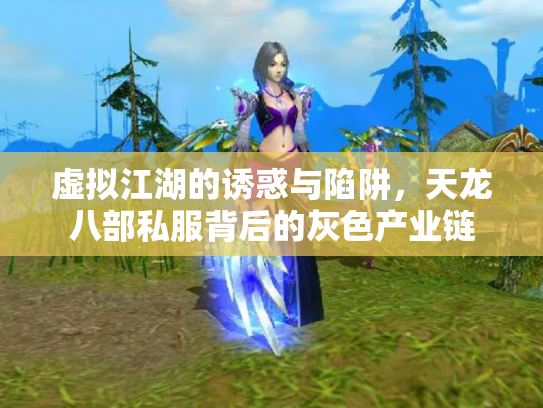 虚拟江湖的诱惑与陷阱，天龙八部私服背后的灰色产业链