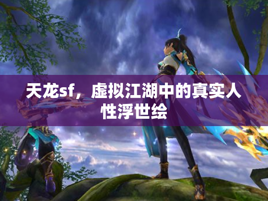 天龙sf，虚拟江湖中的真实人性浮世绘