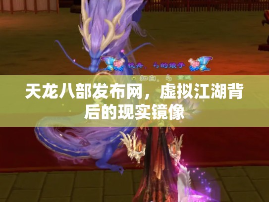 天龙八部发布网，虚拟江湖背后的现实镜像