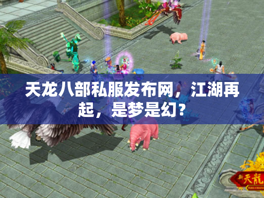 天龙八部私服发布网，江湖再起，是梦是幻？