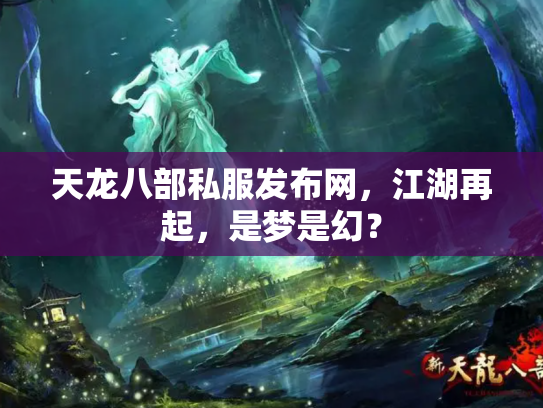 天龙八部私服发布网，江湖再起，是梦是幻？