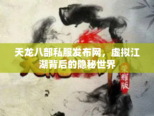 天龙八部私服发布网，虚拟江湖背后的隐秘世界