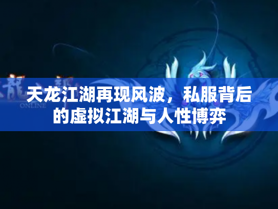 天龙江湖再现风波，私服背后的虚拟江湖与人性博弈