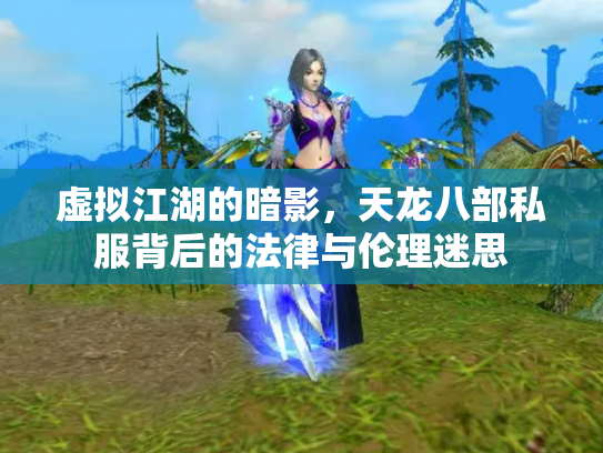 虚拟江湖的暗影，天龙八部私服背后的法律与伦理迷思