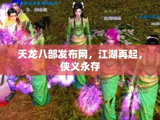 天龙八部发布网，江湖再起，侠义永存