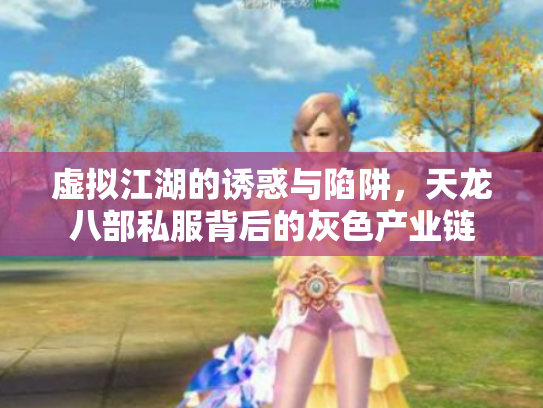 虚拟江湖的诱惑与陷阱，天龙八部私服背后的灰色产业链