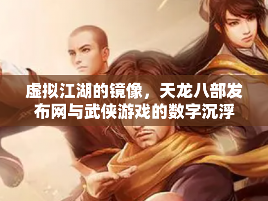 虚拟江湖的镜像，天龙八部发布网与武侠游戏的数字沉浮