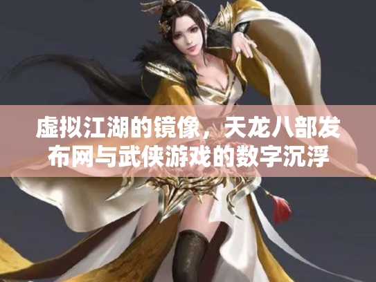虚拟江湖的镜像，天龙八部发布网与武侠游戏的数字沉浮