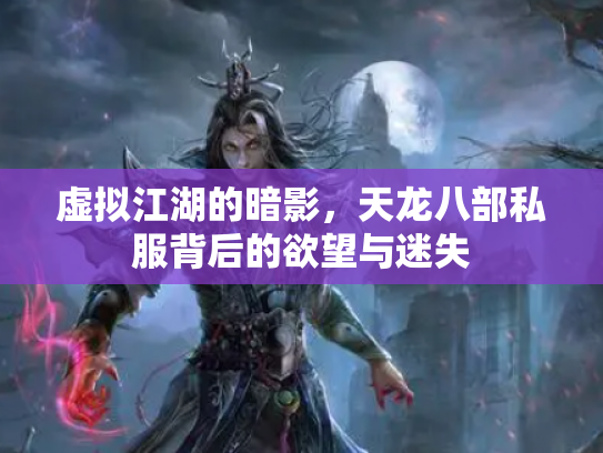 虚拟江湖的暗影，天龙八部私服背后的欲望与迷失