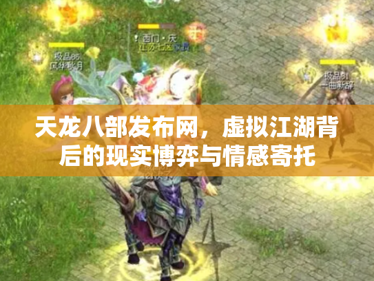 天龙八部发布网，虚拟江湖背后的现实博弈与情感寄托
