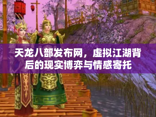 天龙八部发布网，虚拟江湖背后的现实博弈与情感寄托