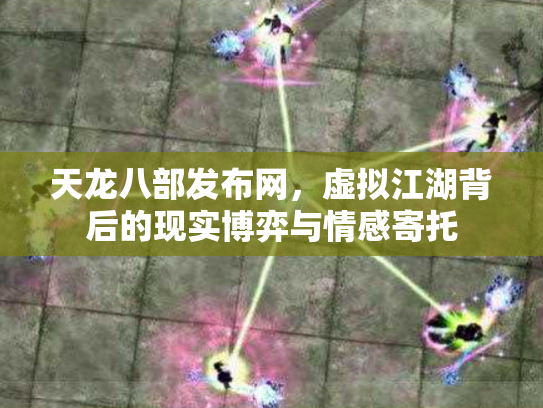 天龙八部发布网，虚拟江湖背后的现实博弈与情感寄托