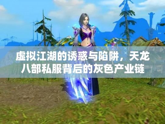 虚拟江湖的诱惑与陷阱，天龙八部私服背后的灰色产业链
